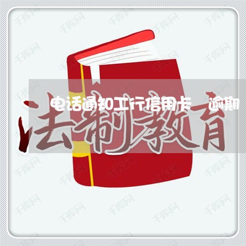电话通知工行信用卡 逾期 电话通知工行信用卡 逾期